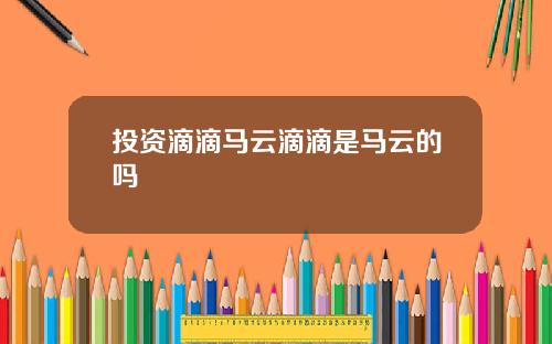 投资滴滴马云滴滴是马云的吗