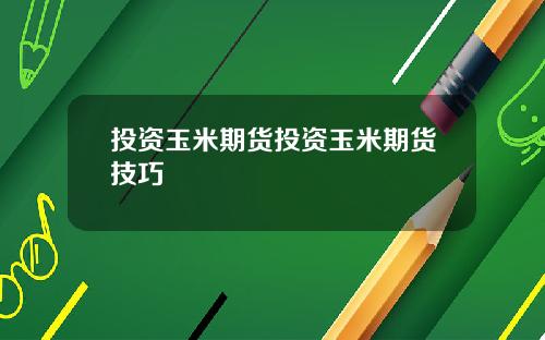 投资玉米期货投资玉米期货技巧