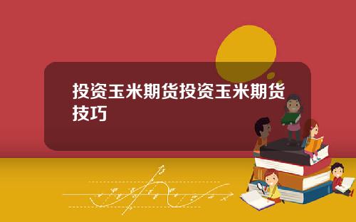 投资玉米期货投资玉米期货技巧