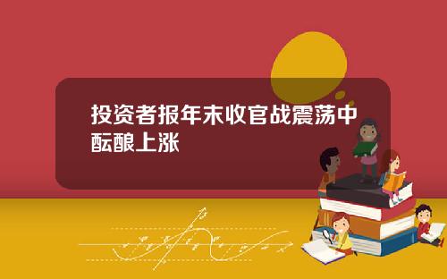 投资者报年末收官战震荡中酝酿上涨