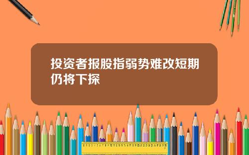 投资者报股指弱势难改短期仍将下探