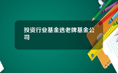 投资行业基金选老牌基金公司