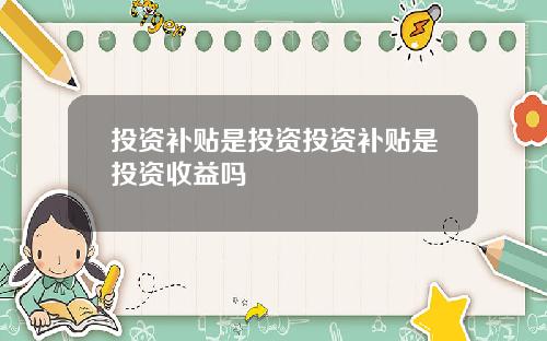 投资补贴是投资投资补贴是投资收益吗