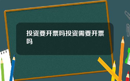 投资要开票吗投资需要开票吗