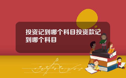 投资记到哪个科目投资款记到哪个科目