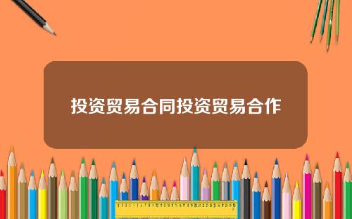投资贸易合同投资贸易合作