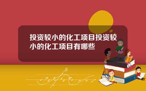 投资较小的化工项目投资较小的化工项目有哪些