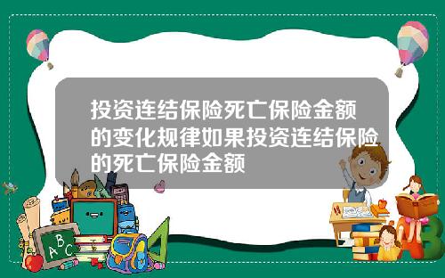 投资连结保险死亡保险金额的变化规律如果投资连结保险的死亡保险金额
