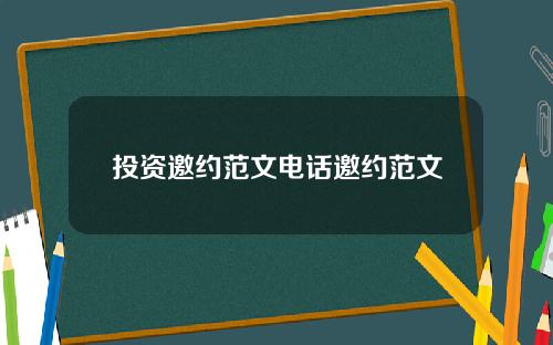 投资邀约范文电话邀约范文