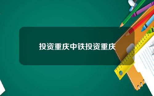 投资重庆中铁投资重庆