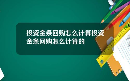 投资金条回购怎么计算投资金条回购怎么计算的
