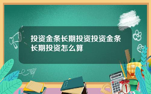 投资金条长期投资投资金条长期投资怎么算
