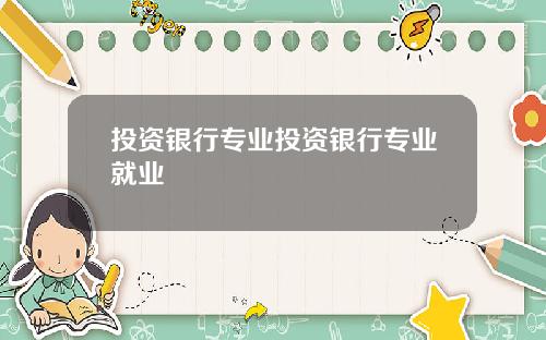 投资银行专业投资银行专业就业
