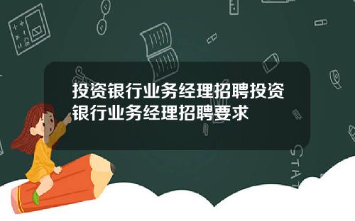 投资银行业务经理招聘投资银行业务经理招聘要求