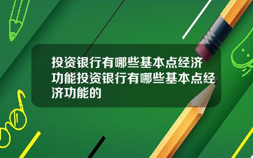 投资银行有哪些基本点经济功能投资银行有哪些基本点经济功能的
