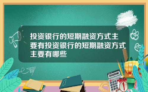 投资银行的短期融资方式主要有投资银行的短期融资方式主要有哪些