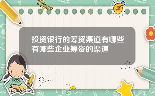 投资银行的筹资渠道有哪些有哪些企业筹资的渠道