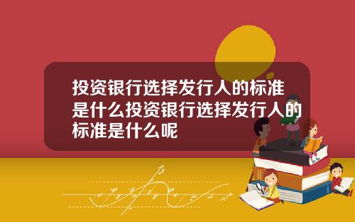 投资银行选择发行人的标准是什么投资银行选择发行人的标准是什么呢