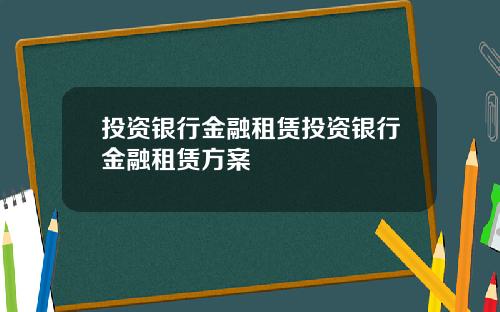 投资银行金融租赁投资银行金融租赁方案