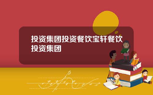 投资集团投资餐饮宝轩餐饮投资集团