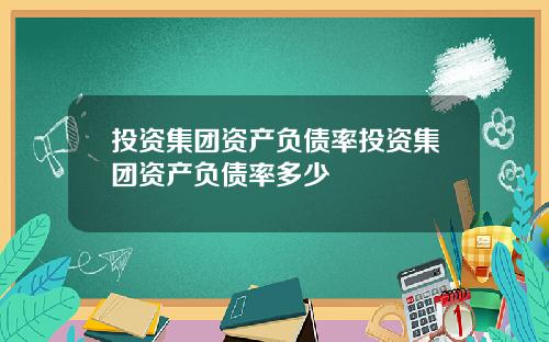 投资集团资产负债率投资集团资产负债率多少