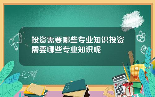 投资需要哪些专业知识投资需要哪些专业知识呢
