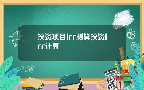 投资项目irr测算投资irr计算