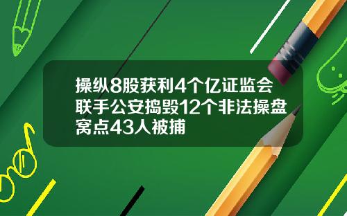 操纵8股获利4个亿证监会联手公安捣毁12个非法操盘窝点43人被捕