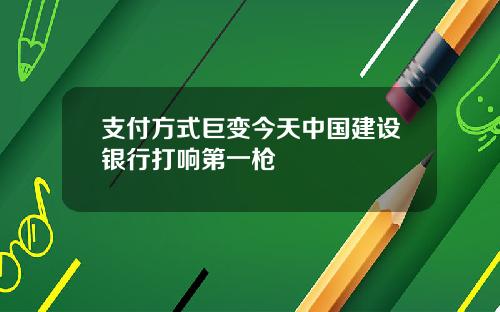 支付方式巨变今天中国建设银行打响第一枪