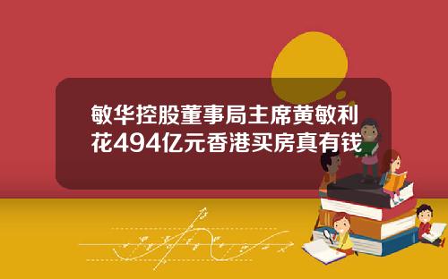 敏华控股董事局主席黄敏利花494亿元香港买房真有钱