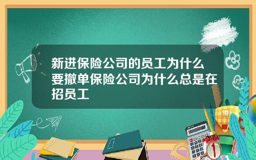 新进保险公司的员工为什么要撤单保险公司为什么总是在招员工