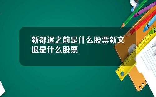 新都退之前是什么股票新文退是什么股票
