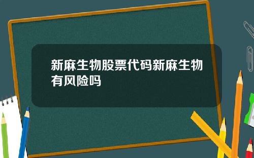 新麻生物股票代码新麻生物有风险吗