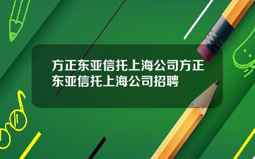 方正东亚信托上海公司方正东亚信托上海公司招聘