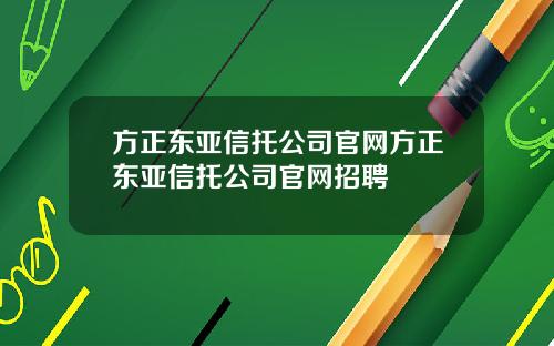 方正东亚信托公司官网方正东亚信托公司官网招聘