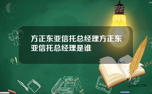 方正东亚信托总经理方正东亚信托总经理是谁