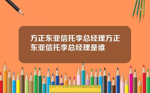 方正东亚信托李总经理方正东亚信托李总经理是谁