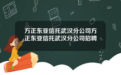 方正东亚信托武汉分公司方正东亚信托武汉分公司招聘