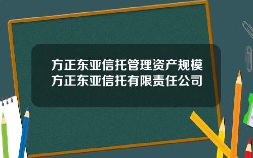 方正东亚信托管理资产规模方正东亚信托有限责任公司