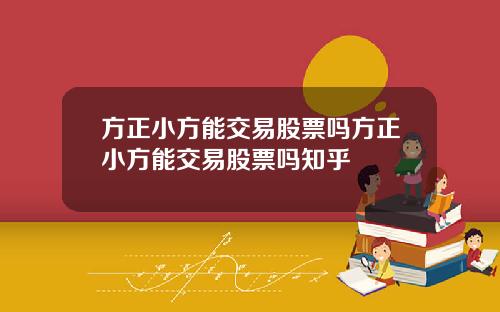 方正小方能交易股票吗方正小方能交易股票吗知乎