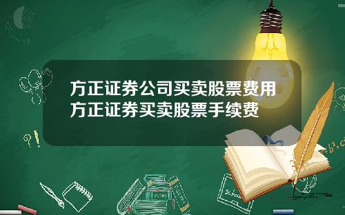 方正证券公司买卖股票费用方正证券买卖股票手续费