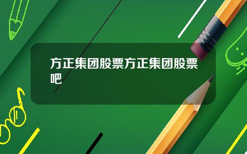 方正集团股票方正集团股票吧