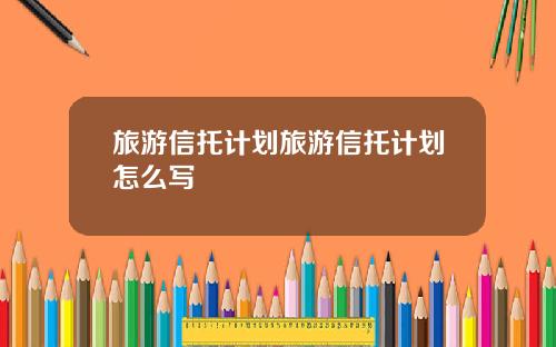 旅游信托计划旅游信托计划怎么写