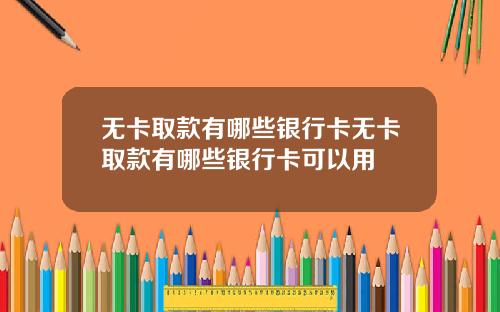 无卡取款有哪些银行卡无卡取款有哪些银行卡可以用