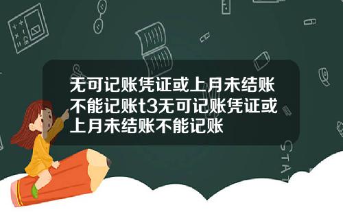 无可记账凭证或上月未结账不能记账t3无可记账凭证或上月未结账不能记账