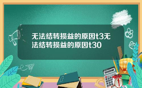 无法结转损益的原因t3无法结转损益的原因t30
