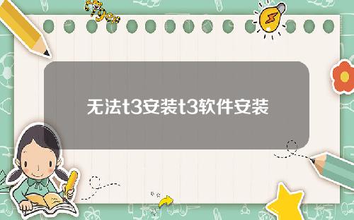 无法t3安装t3软件安装