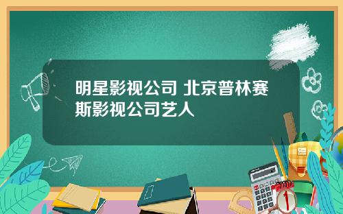明星影视公司 北京普林赛斯影视公司艺人