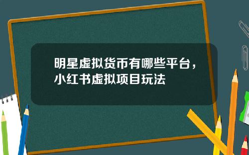 明星虚拟货币有哪些平台,小红书虚拟项目玩法