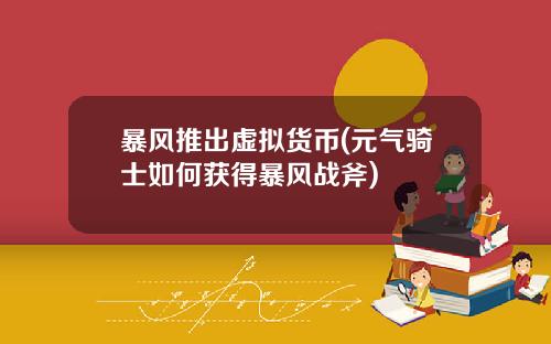 暴风推出虚拟货币(元气骑士如何获得暴风战斧)